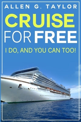 Cruise for Free: I Do, and You Can Too by Taylor, Allen G.