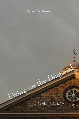 Living on the Diagonal and Other Selected Writings by Durden, William G.
