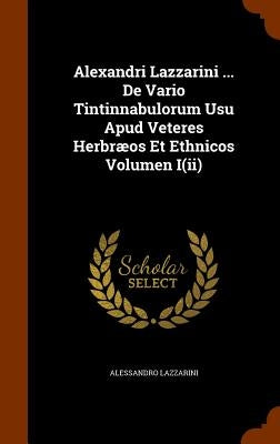 Alexandri Lazzarini ... De Vario Tintinnabulorum Usu Apud Veteres Herbræos Et Ethnicos Volumen I(ii) by Lazzarini, Alessandro