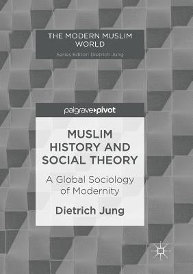 Muslim History and Social Theory: A Global Sociology of Modernity by Jung, Dietrich