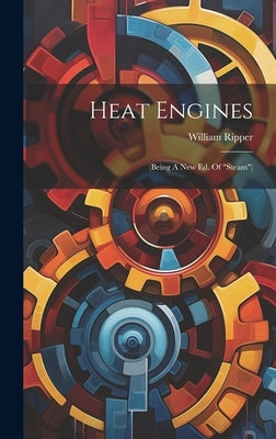 Heat Engines: (being A New Ed. Of "steam") by Ripper, William