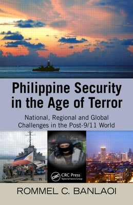Philippine Security in the Age of Terror: National, Regional, and Global Challenges in the Post-9/11 World by Banlaoi, Rommel