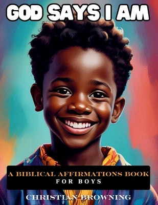 God Says I Am: Biblical Affirmations For Boys by Browning, Christian Janina