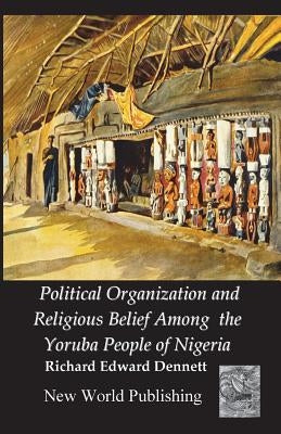 Political Organization and Religious Belief Among the Yoruba People of Nigeria by Rodriguez, Angel