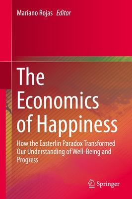 The Economics of Happiness: How the Easterlin Paradox Transformed Our Understanding of Well-Being and Progress by Rojas, Mariano