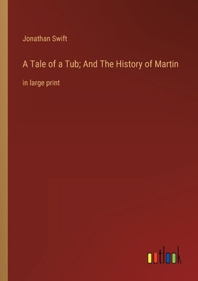 A Tale of a Tub; And The History of Martin: in large print by Swift, Jonathan