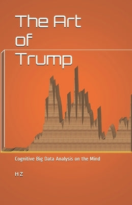 The Art of Trump: Cognitive Big Data Analysis on the Mind by Z, H.