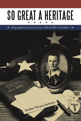So Great a Heritage: Biographical Letters from a World War II Soldier by Jackson, Kathie Turner