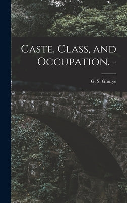 Caste, Class, and Occupation. - by Ghurye, G. S. (Govind Sadashiv) 1893-