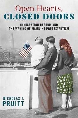 Open Hearts, Closed Doors: Immigration Reform and the Waning of Mainline Protestantism by Pruitt, Nicholas T.