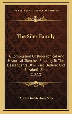 The Siler Family: A Compilation Of Biographical And Historical Sketches Relating To The Descendants Of Plikard Dederic And Elizabeth Sil by Siler, Arvid Ouchterlony