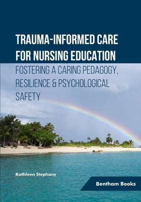 Trauma-informed Care for Nursing Education: Fostering a Caring Pedagogy, Resilience & Psychological Safety by Stephany, Kathleen