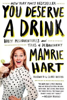 You Deserve a Drink: Boozy Misadventures and Tales of Debauchery by Hart, Mamrie