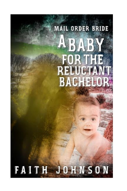 Mail Order Bride: A Baby for the Reluctant Bachelor by Johnson, Faith