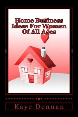 Home Business Ideas For Women Of All Ages by Dennan, Kaye