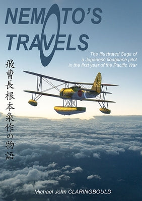 Nemoto's Travels: The Illustrated Saga of a Japanese Floatplane Pilot in the First Year of the Pacific War by Claringbould, Michael