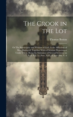 The Crook in the Lot; or The Sovereignty and Wisdom of God, in the Afflictions of Men Displayed; Together With a Christian Deportment Under Them. Bein by Boston, Thomas 1677-1732