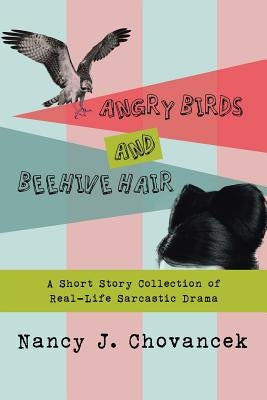 Angry Birds and Beehive Hair: A Short Story Collection of Real-Life Sarcastic Drama by Chovancek, Nancy J.