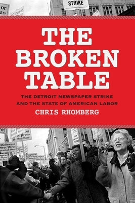 The Broken Table: The Detroit Newspaper Strike and the State of American Labor by Rhomberg, Chris
