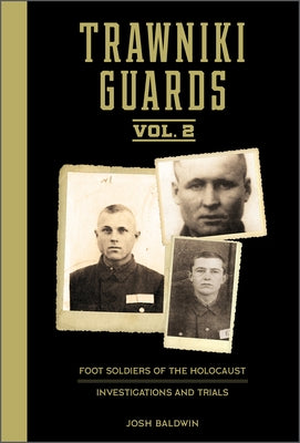 Trawniki Guards: Foot Soldiers of the Holocaust: Vol. 2, Investigations and Trials by Baldwin, Josh