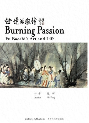 Burning Passion Fu Baoshi's Art and Life by Pang, Hui