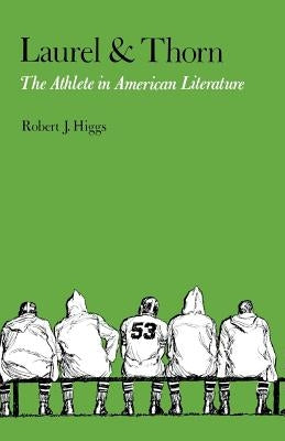 Laurel and Thorn: The Athlete in American Literature by Higgs, Robert J.