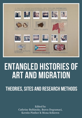 Entangled Histories of Art and Migration: Theories, Sites and Research Methods by Bublatzky, Cathrine