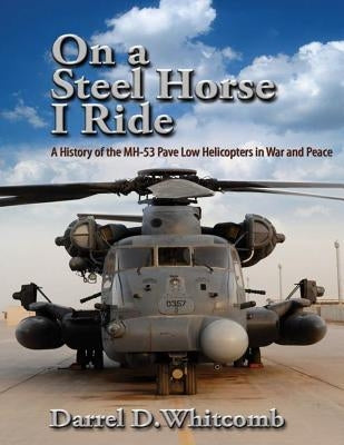 On a Steel Horse I Ride: A History of the MH-53 Pave Low Helicopters in War and Peace by Air University Press