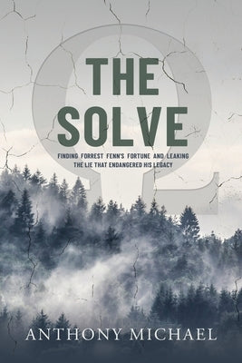 The Solve Ω: Finding Forrest Fenn's Fortune and Leaking the Lie that Endangered His Legacy by Michael, Anthony