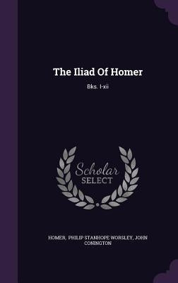 The Iliad Of Homer: Bks. I-xii by Homer