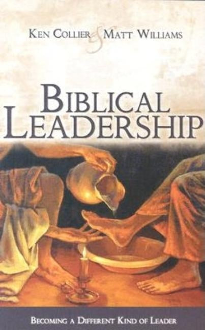 Biblical Leadership: Becoming a Different Kind of Leader by Collier, Ken
