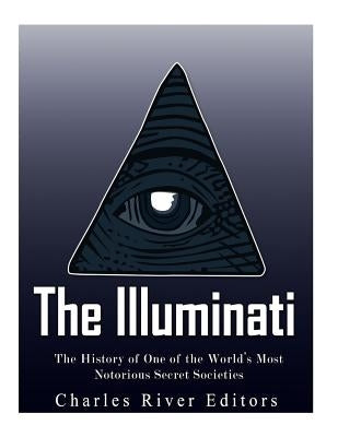 The Illuminati: The History of One of the World's Most Notorious Secret Societies by Charles River Editors