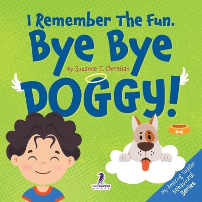 I Remember The Fun. Bye Bye Doggy!: A Comforting Affirmation-Themed Toddler Book About a Dog's Death (Ages 2-4) by Christian, Suzanne T.