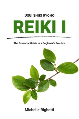 Reiki I: The Essential Guide to a Beginner's Practice by Righetti, Michelle