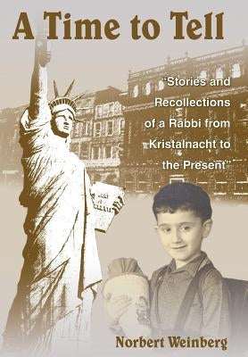 A Time to Tell: Stories and Recollections of a Rabbi from Kristalnacht to the Present by Weinberg, Norbert