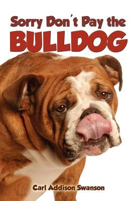 Sorry Don't Pay the Bulldog by Swanson, Carl Addison