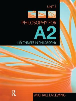Philosophy for A2: Unit 3: Key Themes in Philosophy, 2008 AQA Syllabus by Lacewing, Michael