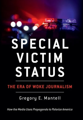 Special Victim Status, The Era Of Woke Journalism by Mantell, Gregory E.