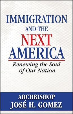 Immigration and the Next America: Renewing the Soul of Our Nation by Gomez, Jose