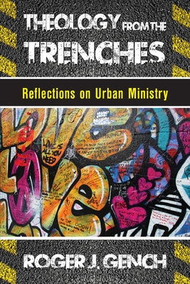 Theology from the Trenches: Reflections on Urban Ministry by Gench, Roger J.