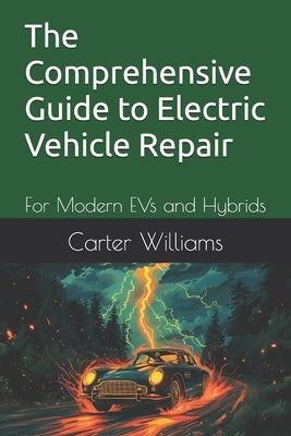 The Comprehensive Guide to Electric Vehicle Repair: For Modern EVs and Hybrids by Williams, Carter