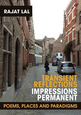 Transient Reflections Impressions Permanent: Poems, Places and Paradigms by Lal, Rajat