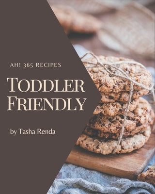 Ah! 365 Toddler Friendly Recipes: A Must-have Toddler Friendly Cookbook for Everyone by Renda, Tasha