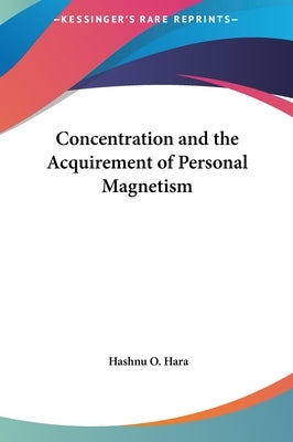 Concentration and the Acquirement of Personal Magnetism by Hara, Hashnu O.