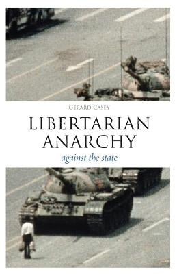 Libertarian Anarchy: Against the State by Casey, Gerard