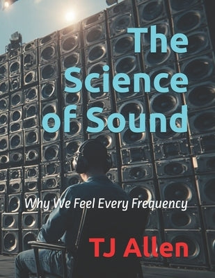 The Science of Sound: Why We Feel Every Frequency by Allen, Tj