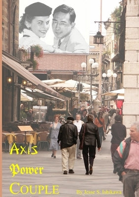 Axis Power Couple: How the Ishikawa-Brandhorst Dynasty Began in Lincoln, Nebraska by Ishikawa, Jesse S.
