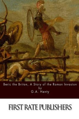 Beric the Briton, A Story of the Roman Invasion by Henty, G. a.