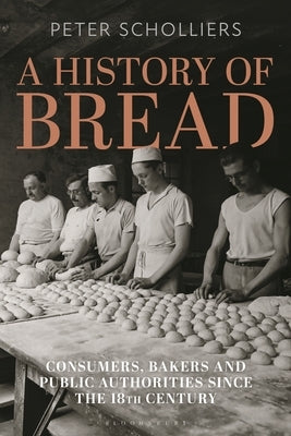 A History of Bread: Consumers, Bakers and Public Authorities since the 18th Century by Scholliers, Peter