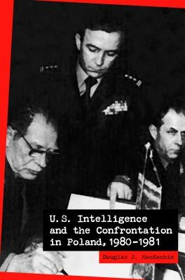 U.S. Intelligence and the Confrontation in Poland, 1980-1981 by Maceachin, Douglas